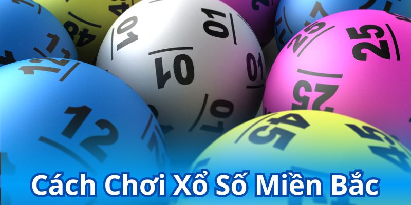 Cách Chơi Xổ Số Miền Bắc – Hướng Dẫn Từ A Đến Z