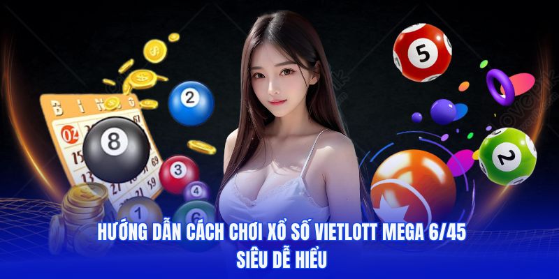 Hướng dẫn cách chơi xổ số Vietlott Mega 6/45 siêu dễ hiểu