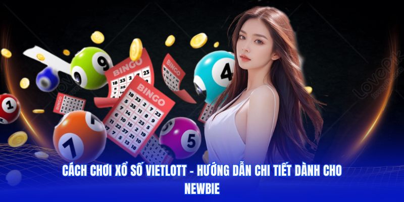 Cách Chơi Xổ Số Vietlott – Hướng Dẫn Chi Tiết Dành Cho Người Mới