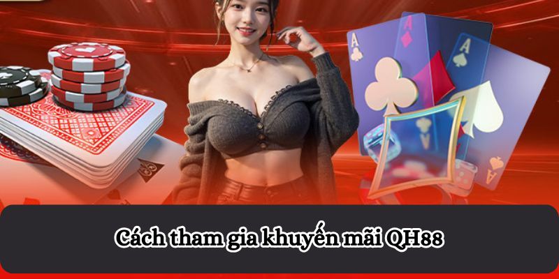 Cách tham gia khuyến mãi QH88 để tối ưu lợi nhuận
