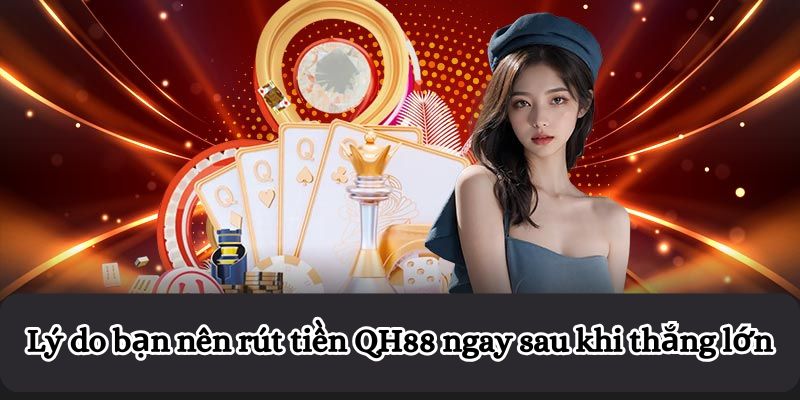 Lý do bạn nên rút tiền QH88 ngay sau khi thắng lớn