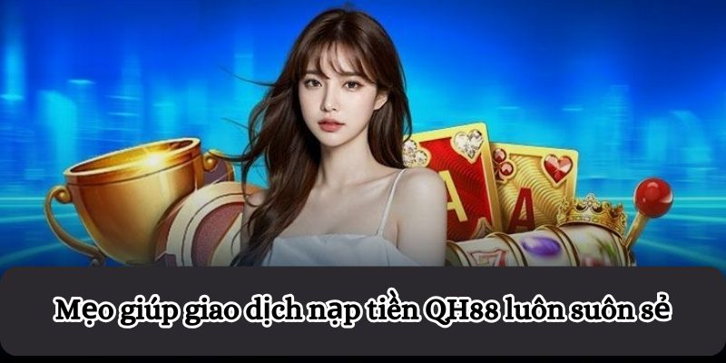 Mẹo giúp giao dịch nạp tiền QH88 luôn suôn sẻ