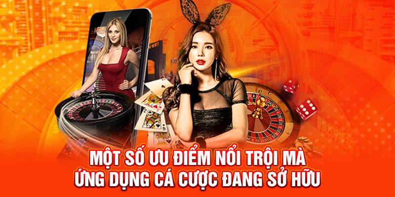 Một số ưu điểm nổi trội mà ứng dụng cá cược đang sở hữu