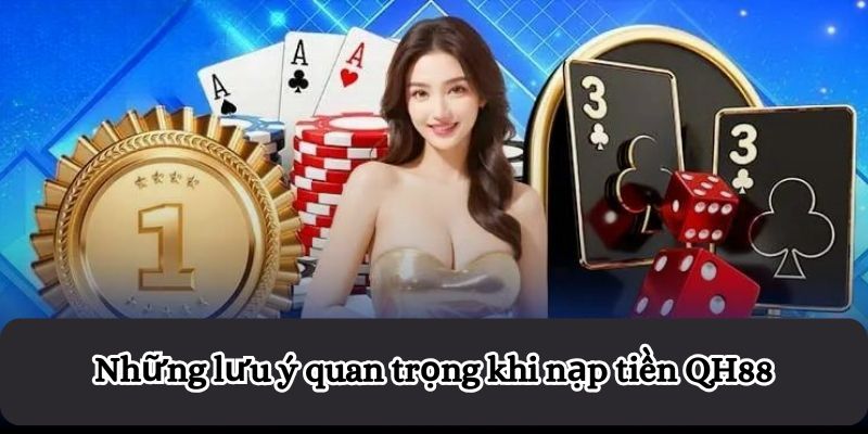 Những lưu ý quan trọng khi nạp tiền QH88
